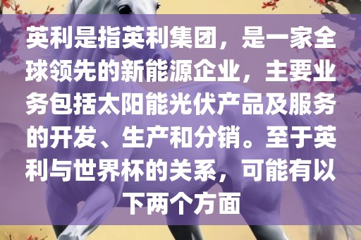 英利是指英利集团，是一家全球领先的新能源企业，主要业务包括太阳能光伏产品及服务的开发、生产和分销。至于英利与世界杯的关系，可能有以下两个方面吉安市靖泰电力工程有限公司