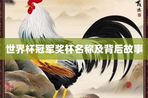 世界杯冠军奖杯名称及背后故事