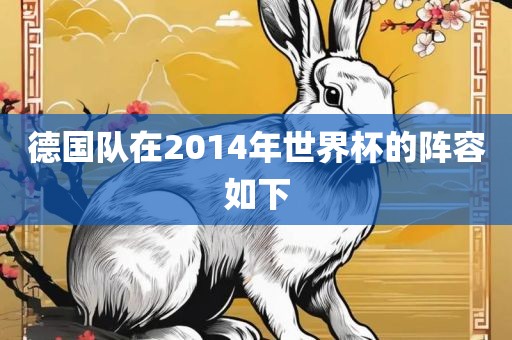 德国队在2014年世界杯的阵容如下吉安市靖泰电力工程有限公司