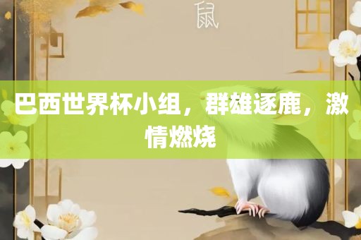 巴西世界杯小组，群雄逐鹿，激情燃烧