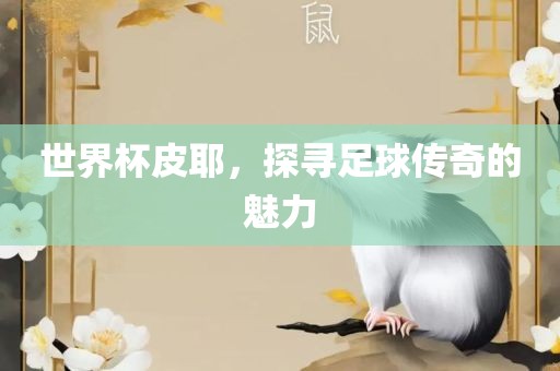 世界杯皮耶，探寻足球吉安市靖泰电力工程有限公司传奇的魅力