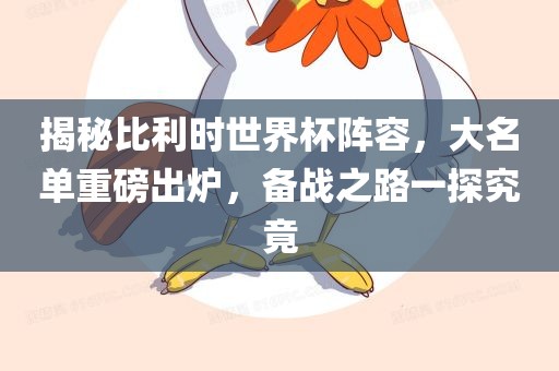 揭秘比利时世界杯阵容，大名吉安市靖泰电力工程有限公司单重磅出炉，备战之路一探究竟