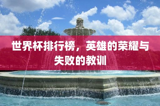 世界杯吉安市靖泰电力工程有限公司排行榜，英雄的荣耀与失败的教训