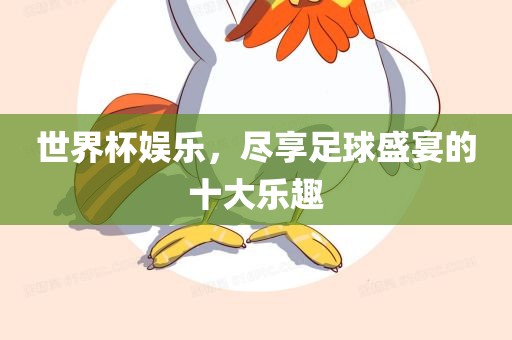 世界杯娱乐，尽享足球盛宴的十大乐趣吉安市靖泰电力工程有限公司