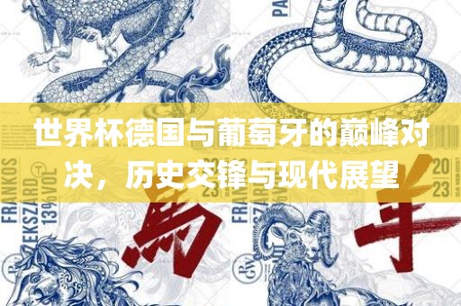 世界杯德国与葡萄牙的巅峰对决，历史交锋与现代展望吉安市靖泰电力工程有限公司