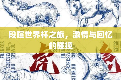 段暄世界杯之旅，激吉安市靖泰电力工程有限公司情与回忆的碰撞