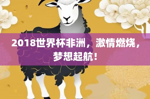 2018世界杯非洲，激情燃烧，梦想起航！吉安市靖泰电力工程有限公司