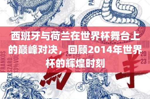 西班牙与荷兰在世界杯舞台上的巅峰对决，回顾2014年世界杯的辉煌时刻