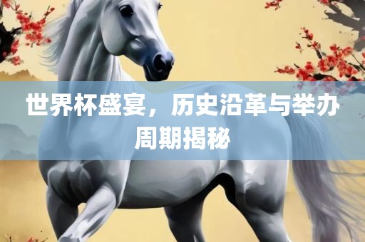 世界杯盛宴，历史沿革与举办周吉安市靖泰电力工程有限公司期揭秘