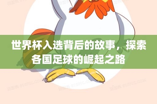 世界杯入选背后的故事，探索各国足球的崛起之路吉安市靖泰电力工程有限公司