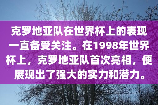 克罗地亚队在世界杯上的表现一直备受关注。在1998年世界杯上，克罗地亚队首次亮相，便展现出了强大的实力和潜力。