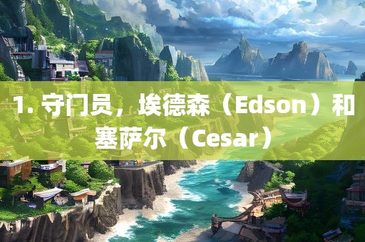 1. 守门员，埃德森（Edson）和塞萨尔（Ces吉安市靖泰电力工程有限公司ar）