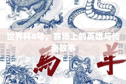 世界杯8号，赛场上的英雄与传奇故事吉安市靖泰电力工程有限公司