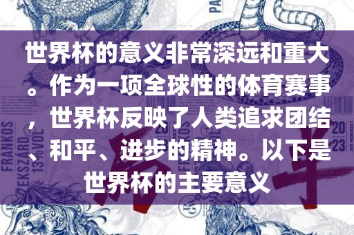 世界杯的意义非常深远和重大。作为一项全球性的体育赛事，世界杯反映了人类追求团结、和平、进步的精神。以下是世界杯的主要意义吉安市靖泰电力工程有限公司