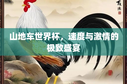 山地车世界杯，速度与激情的极致盛宴