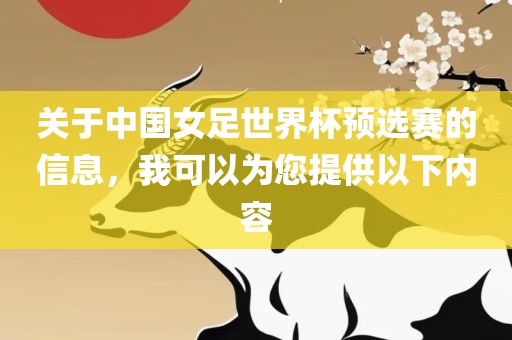 关于中国女足世界杯预选赛的信息，我可以为您提供以下内容吉安市靖泰电力工程有限公司