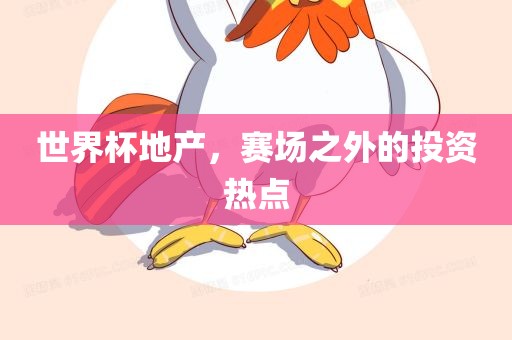 世界杯地产，赛场之外的投资热点吉安市靖泰电力工程有限公司