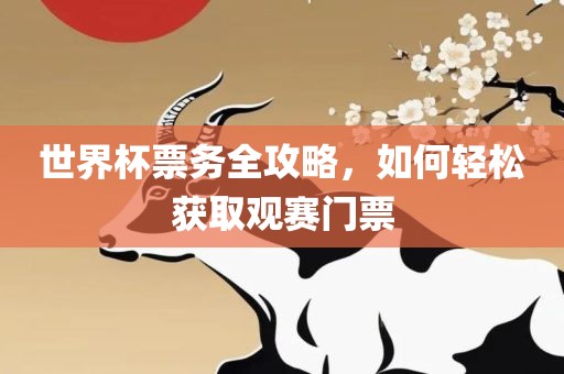 世界杯票务全攻略，如何轻松获取观赛门票吉安市靖泰电力工程有限公司