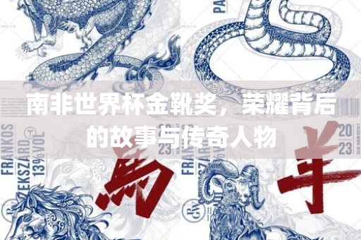 南非世界杯金靴奖，荣耀背吉安市靖泰电力工程有限公司后的故事与传奇人物