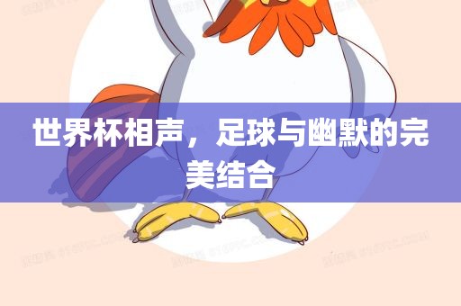 世界杯相声，足球与幽默的完美结合吉安市靖泰电力工程有限公司
