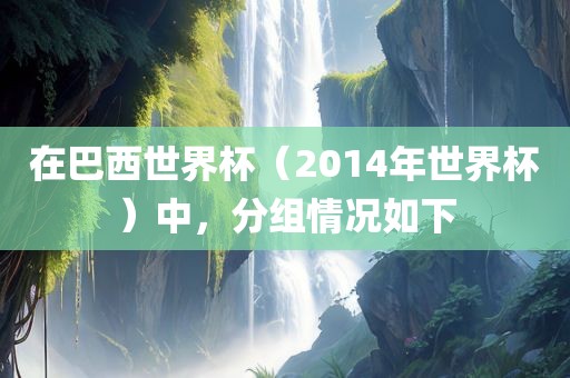 在巴西世界杯（2014年世界杯）中，分组情况如下