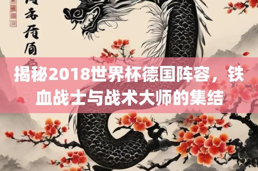 揭秘2018世界杯德国阵容，铁血战士与战术大师的集结吉安市靖泰电力工程有限公司
