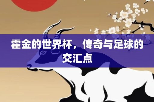 霍金的世界杯，传奇与吉安市靖泰电力工程有限公司足球的交汇点