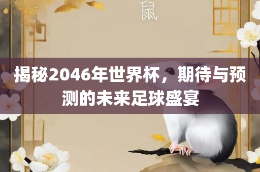 揭秘2046年世界杯，期待与预吉安市靖泰电力工程有限公司测的未来足球盛宴