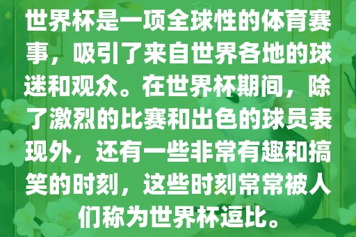 世界杯是一项全球性的体育赛事，吸引了来自世界各地的球迷和观众。在世界杯期间，除了激烈的比赛和出色的球员表现外，还有一些非常有趣和搞笑的时刻，这些时刻常常被人们称为世界杯逗比。吉安市靖泰电力工程有限公司