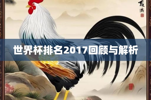 世界杯排名2017回顾与解析