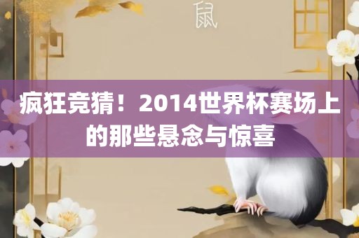 疯狂竞猜！2014世界杯赛场上的那些悬念与惊喜吉安市靖泰电力工程有限公司