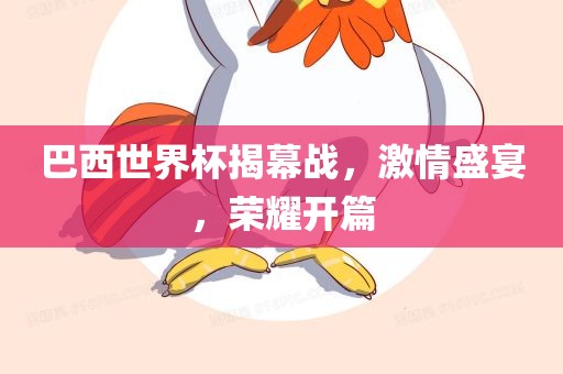 巴西世界杯揭幕战，激情吉安市靖泰电力工程有限公司盛宴，荣耀开篇