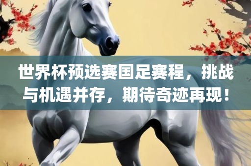世界杯预选赛国足赛程吉安市靖泰电力工程有限公司，挑战与机遇并存，期待奇迹再现！