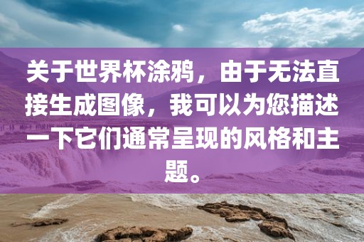 关于世界杯涂鸦，由于无法直接生成图像，我可以为您描述一下它们通常呈现的风格和主题。吉安市靖泰电力工程有限公司