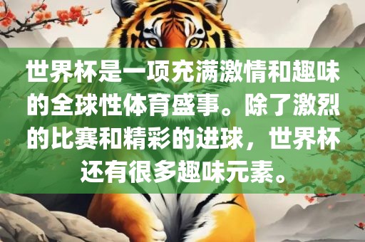 世界杯是一项充满激情和趣味的全球性体育盛事。除了激烈的比赛和精彩的进球，世界杯还有很多趣味元素。吉安市靖泰电力工程有限公司
