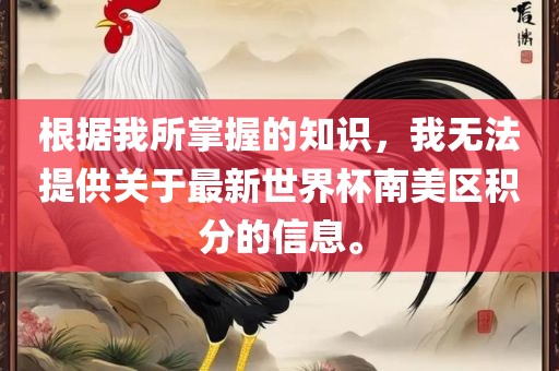 根据我所掌握的知识，我无法提供关于最新世界杯南美区积分的信息。