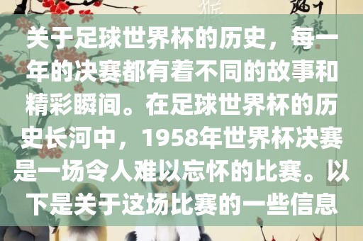 关于足球世界杯的历史，每一年的决赛都有着不同的故事和精彩瞬间。在足球世界杯的历史长河中，1958年世界杯决赛是一场令人难以忘怀的比赛。以下是关于这场比赛的一些信息吉安市靖泰电力工程有限公司