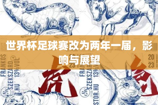 世界杯足球赛改为两年一届，影响与展望吉安市靖泰电力工程有限公司