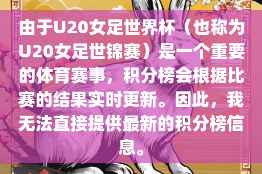 由于U20女足世界杯（也称为U20女足世锦赛）是一个重要的体育赛事，积分榜会根据比赛的结果实时更新。因此，我无法直接提供最新的积分榜信息。吉安市靖泰电力工程有限公司