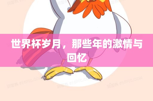 世界杯岁月，那些年的激吉安市靖泰电力工程有限公司情与回忆