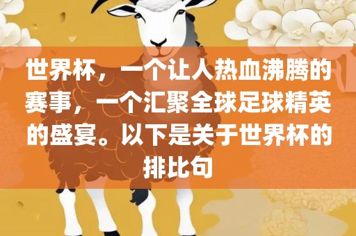 世界杯，一个让人热血沸腾的赛事，一个汇聚全球足球精英的盛宴。以下是关于世界杯的排比句吉安市靖泰电力工程有限公司