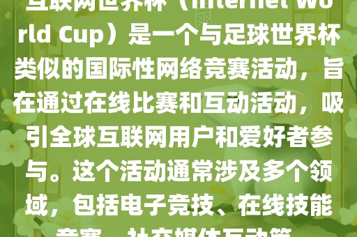 互联网世界杯（Int吉安市靖泰电力工程有限公司ernet World Cup）是一个与足球世界杯类似的国际性网络竞赛活动，旨在通过在线比赛和互动活动，吸引全球互联网用户和爱好者参与。这个活动通常涉及多个领域，包括电子竞技、在线技能竞赛、社交媒体互动等。