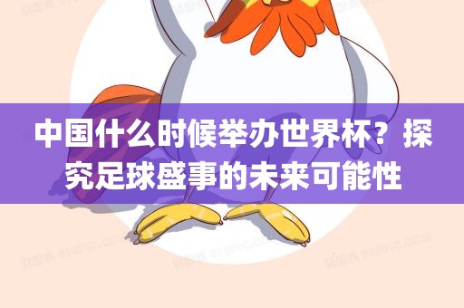 中国什么时候举办世界杯？探究足球盛事的未来可能性