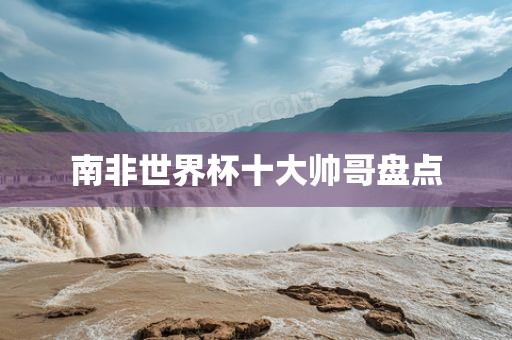 南非世界杯十大帅哥盘点吉安市靖泰电力工程有限公司