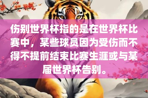 伤别世界杯指的是在世界杯比赛中，某些球员因为受伤而不得不提前结束比赛生涯或与某届世界杯告别。吉安市靖泰电力工程有限公司
