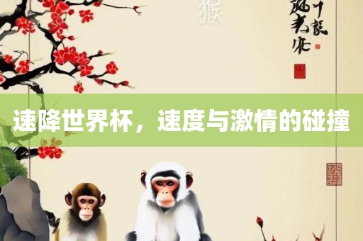 速降世界杯，速度与激情的碰撞吉安市靖泰电力工程有限公司