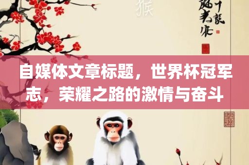 自媒体文章标题，世界杯冠军志，荣耀之吉安市靖泰电力工程有限公司路的激情与奋斗