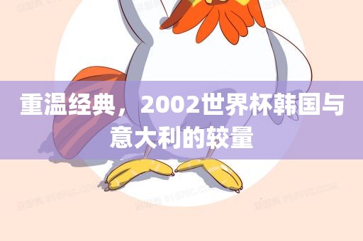 重温经典，2002世界杯韩国与意大利的较量