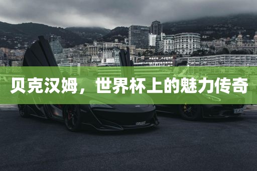 贝克汉姆，世界杯上的魅力传奇