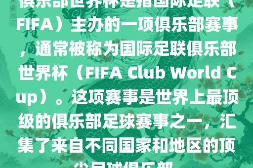 俱乐部世界杯是指国际足联（FIFA）主办的一项俱乐部赛事，通常被称为国际足联俱乐部世界杯（FIFA Club World Cup）。这项赛事是世界上最顶级的俱乐部足球赛事之一，汇集了来自不同国家和地区的顶尖足球俱乐部。